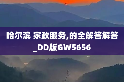 哈尔滨 家政服务,的全解答解答_DD版GW5656