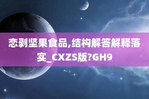 恋剥坚果食品,结构解答解释落实_CXZS版?GH9