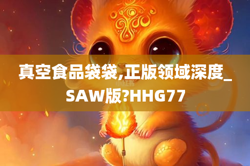 真空食品袋袋,正版领域深度_SAW版?HHG77