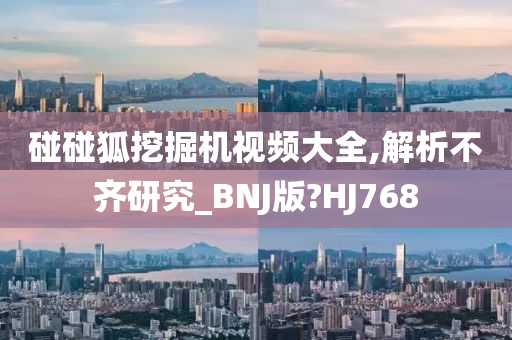 碰碰狐挖掘机视频大全,解析不齐研究_BNJ版?HJ768