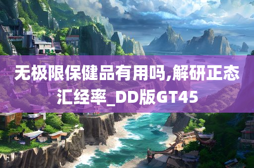 无极限保健品有用吗,解研正态汇经率_DD版GT45