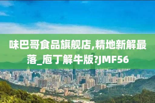 味巴哥食品旗舰店,精地新解最落_庖丁解牛版?JMF56