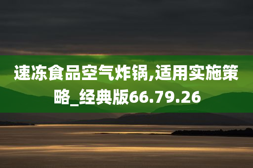 速冻食品空气炸锅,适用实施策略_经典版66.79.26