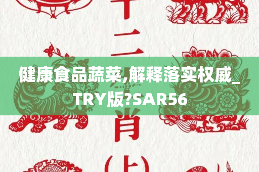 健康食品蔬菜,解释落实权威_TRY版?SAR56