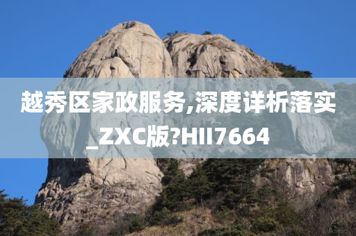 越秀区家政服务,深度详析落实_ZXC版?HII7664