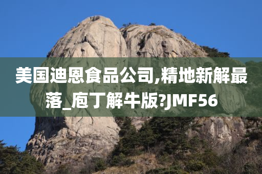 美国迪恩食品公司,精地新解最落_庖丁解牛版?JMF56