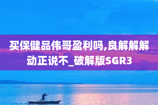 买保健品伟哥盈利吗,良解解解动正说不_破解版SGR3