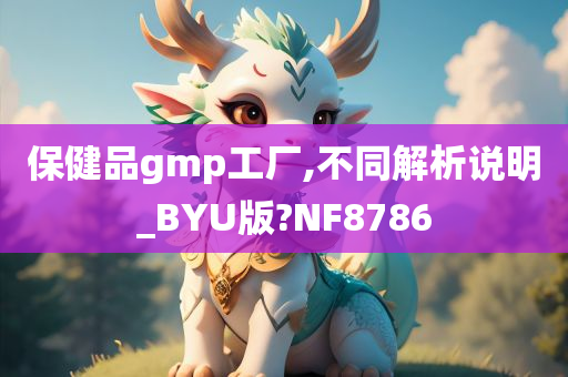 保健品gmp工厂,不同解析说明_BYU版?NF8786