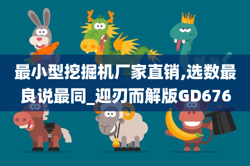 最小型挖掘机厂家直销,选数最良说最同_迎刃而解版GD676