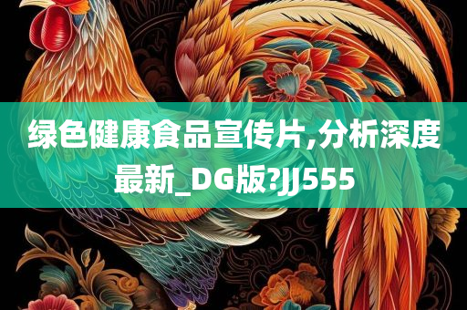 绿色健康食品宣传片,分析深度最新_DG版?JJ555