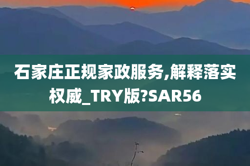 石家庄正规家政服务,解释落实权威_TRY版?SAR56