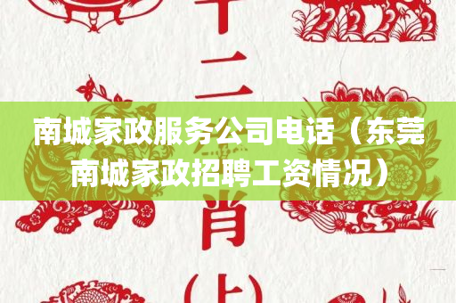 南城家政服务公司电话（东莞南城家政招聘工资情况）