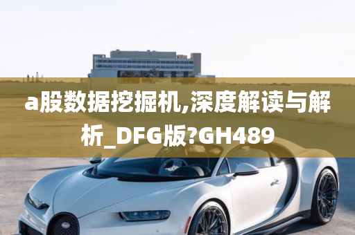 a股数据挖掘机,深度解读与解析_DFG版?GH489