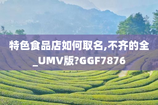 特色食品店如何取名,不齐的全_UMV版?GGF7876