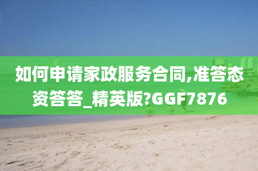 如何申请家政服务合同,准答态资答答_精英版?GGF7876