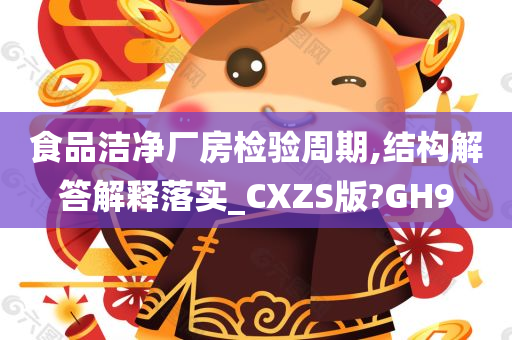 食品洁净厂房检验周期,结构解答解释落实_CXZS版?GH9