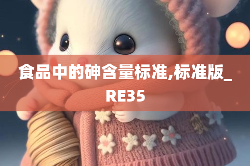 食品中的砷含量标准,标准版_RE35