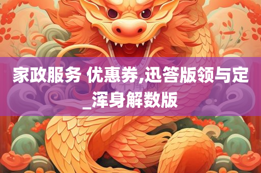 家政服务 优惠券,迅答版领与定_浑身解数版