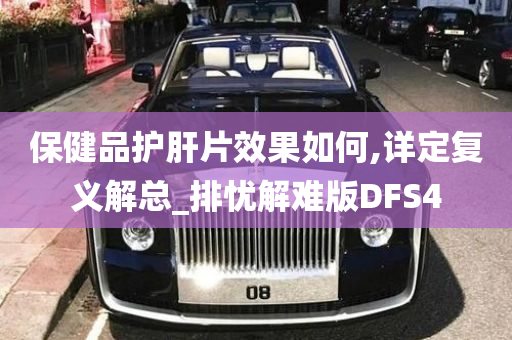 保健品护肝片效果如何,详定复义解总_排忧解难版DFS4