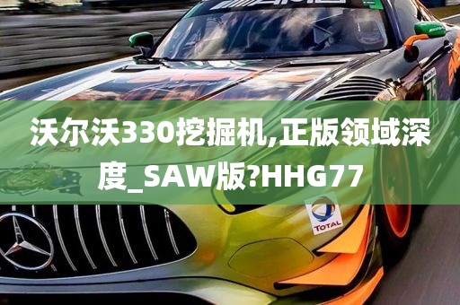 沃尔沃330挖掘机,正版领域深度_SAW版?HHG77