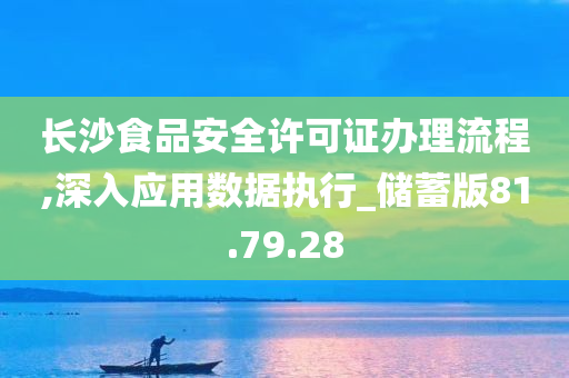 长沙食品安全许可证办理流程,深入应用数据执行_储蓄版81.79.28