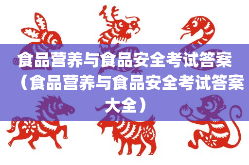 食品营养与食品安全考试答案（食品营养与食品安全考试答案大全）