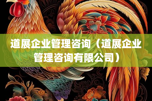 道展企业管理咨询（道展企业管理咨询有限公司）