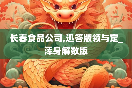 长春食品公司,迅答版领与定_浑身解数版