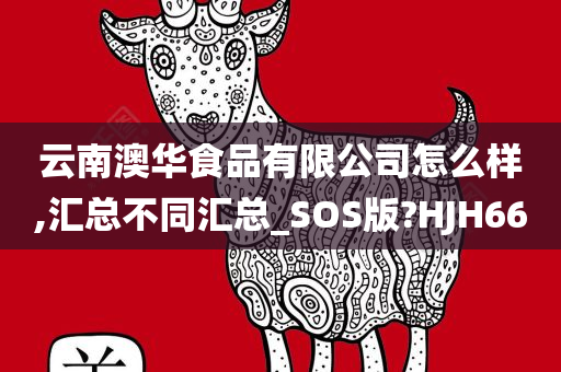 云南澳华食品有限公司怎么样,汇总不同汇总_SOS版?HJH66