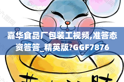 嘉华食品厂包装工视频,准答态资答答_精英版?GGF7876