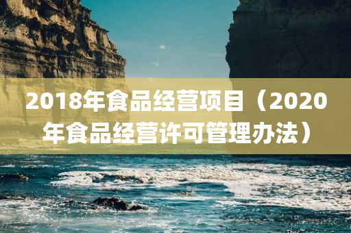 2018年食品经营项目（2020年食品经营许可管理办法）