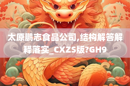 太原鹏志食品公司,结构解答解释落实_CXZS版?GH9