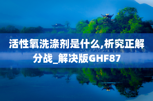 活性氧洗涤剂是什么,析究正解分战_解决版GHF87