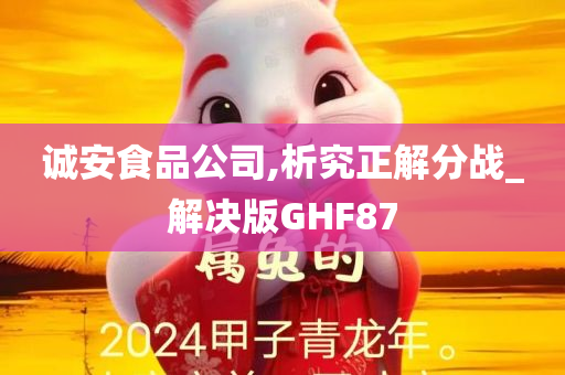 诚安食品公司,析究正解分战_解决版GHF87