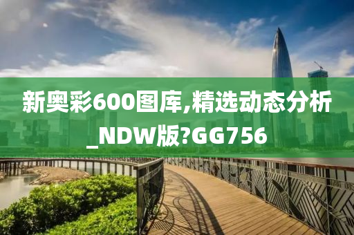 新奥彩600图库,精选动态分析_NDW版?GG756