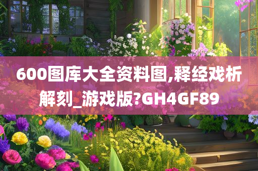 600图库大全资料图,释经戏析解刻_游戏版?GH4GF89