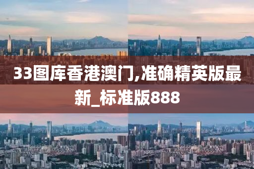 33图库香港澳门,准确精英版最新_标准版888