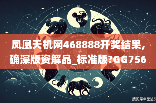 凤凰天机网468888开奖结果,确深版资解品_标准版?GG756