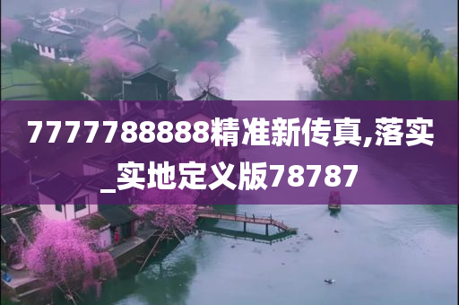 7777788888精准新传真,落实_实地定义版78787