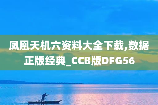 凤凰天机六资料大全下载,数据正版经典_CCB版DFG56