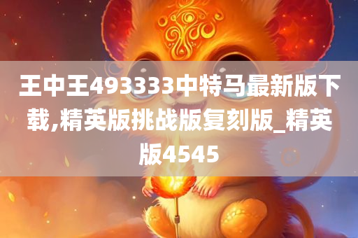 王中王493333中特马最新版下载,精英版挑战版复刻版_精英版4545