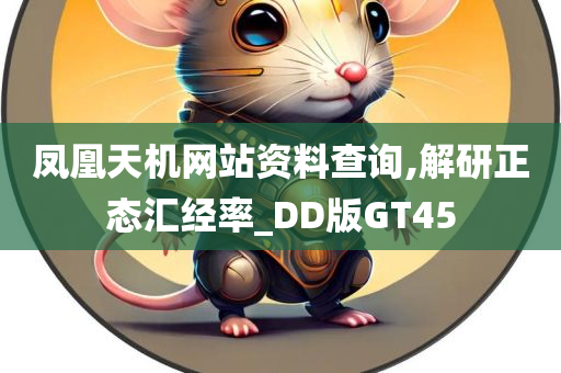 凤凰天机网站资料查询,解研正态汇经率_DD版GT45