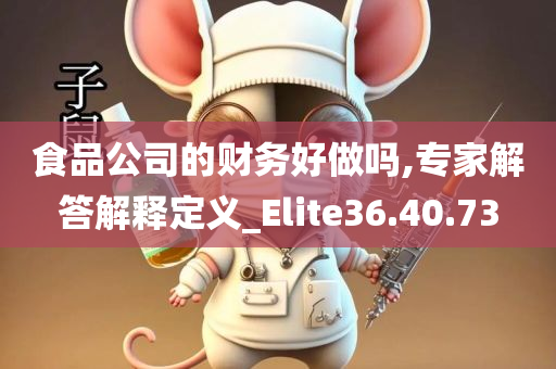 食品公司的财务好做吗,专家解答解释定义_Elite36.40.73