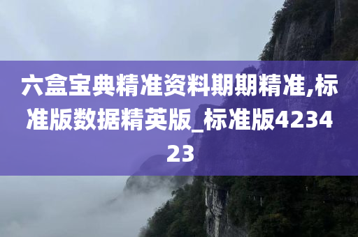 六盒宝典精准资料期期精准,标准版数据精英版_标准版423423