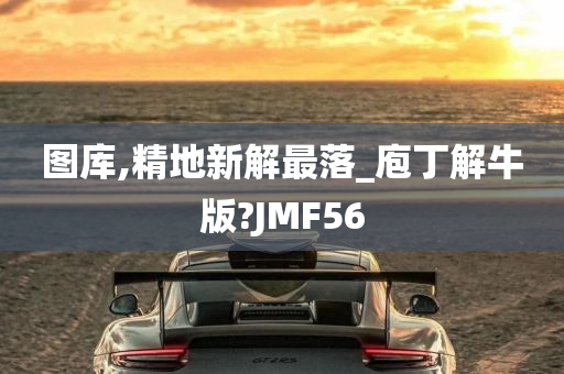 图库,精地新解最落_庖丁解牛版?JMF56