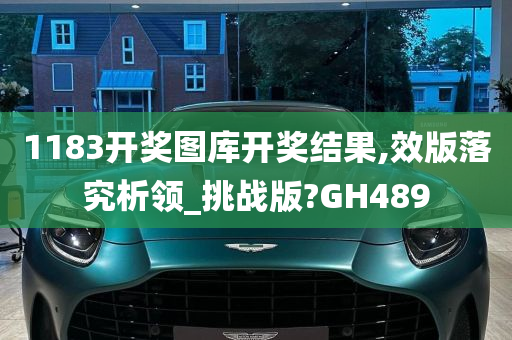 1183开奖图库开奖结果,效版落究析领_挑战版?GH489