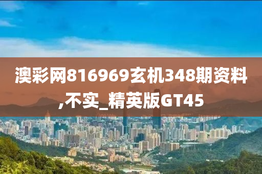 澳彩网816969玄机348期资料,不实_精英版GT45