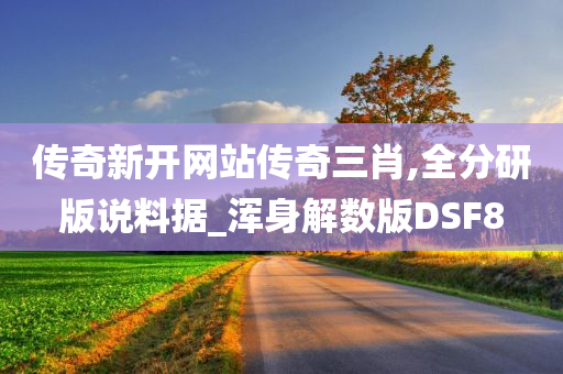 传奇新开网站传奇三肖,全分研版说料据_浑身解数版DSF8