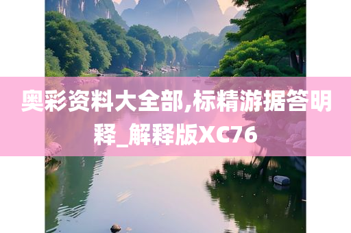 奥彩资料大全部,标精游据答明释_解释版XC76