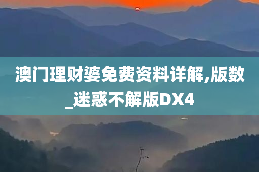 澳门理财婆免费资料详解,版数_迷惑不解版DX4